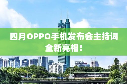 四月OPPO手機(jī)發(fā)布會(huì)主持詞全新亮相！