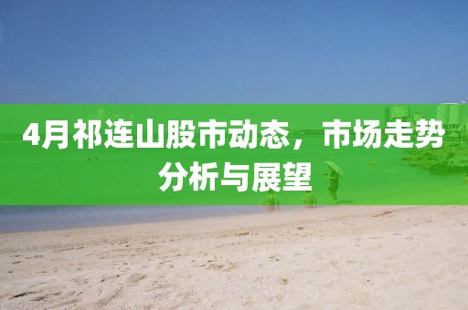 4月祁連山股市動(dòng)態(tài)，市場(chǎng)走勢(shì)分析與展望