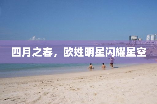 四月之春，歐姓明星閃耀星空