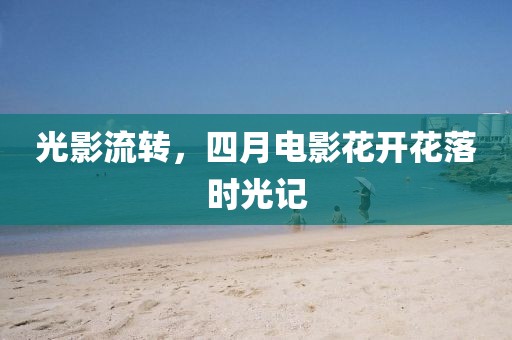光影流轉(zhuǎn)，四月電影花開花落時(shí)光記