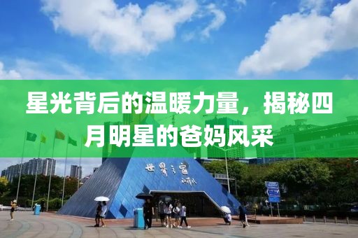 星光背后的溫暖力量，揭秘四月明星的爸媽風(fēng)采
