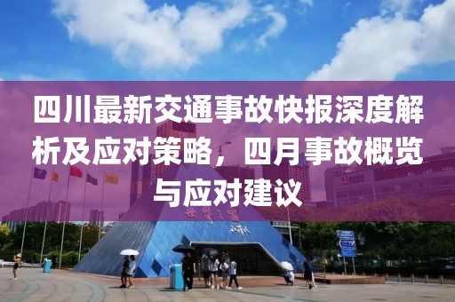 四川最新交通事故快報(bào)深度解析及應(yīng)對(duì)策略，四月事故概覽與應(yīng)對(duì)建議