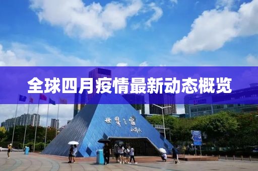 全球四月疫情最新動(dòng)態(tài)概覽