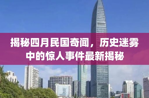 揭秘四月民國(guó)奇聞，歷史迷霧中的驚人事件最新揭秘