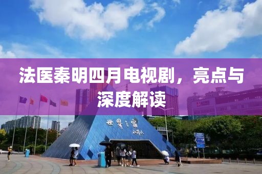 法醫(yī)秦明四月電視劇，亮點與深度解讀