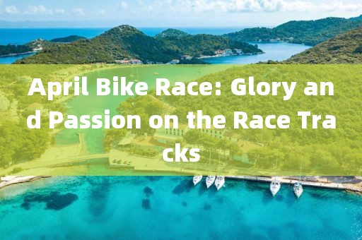 April Bike Race: Glory and Passion on the Race Tracks