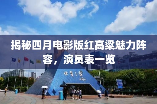 揭秘四月電影版紅高粱魅力陣容，演員表一覽
