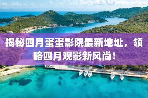 揭秘四月蛋蛋影院最新地址，領(lǐng)略四月觀影新風(fēng)尚！