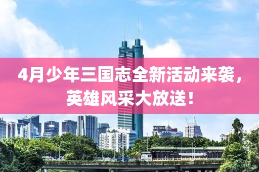 4月少年三國志全新活動來襲，英雄風采大放送！
