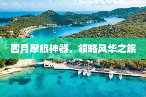 四月摩旅神器，領(lǐng)略風(fēng)華之旅