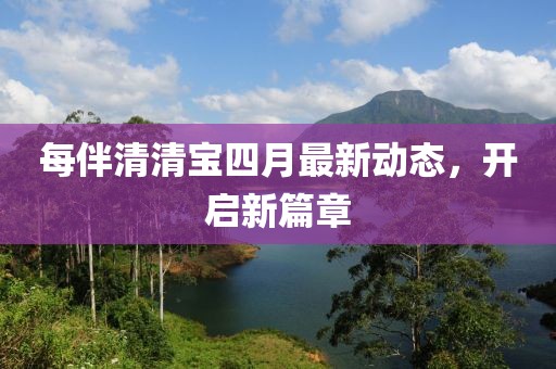 每伴清清寶四月最新動態(tài)，開啟新篇章
