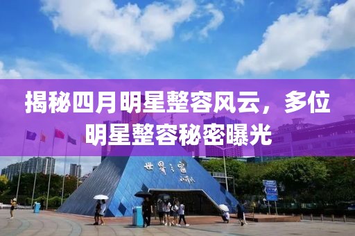 揭秘四月明星整容風(fēng)云，多位明星整容秘密曝光
