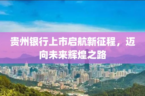 貴州銀行上市啟航新征程，邁向未來(lái)輝煌之路