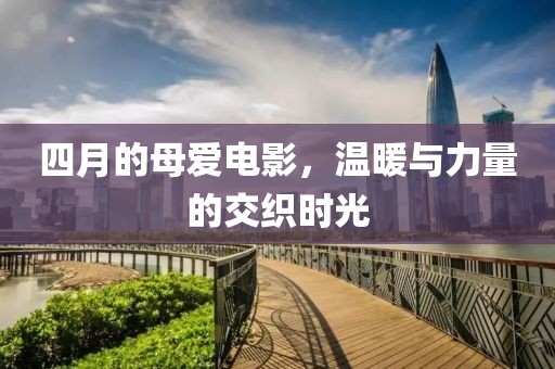 四月的母愛電影，溫暖與力量的交織時光