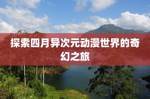 探索四月異次元動漫世界的奇幻之旅
