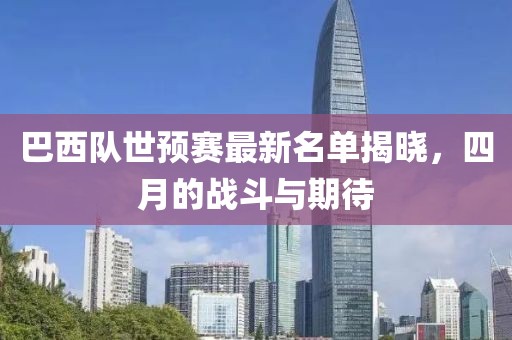 巴西隊(duì)世預(yù)賽最新名單揭曉，四月的戰(zhàn)斗與期待