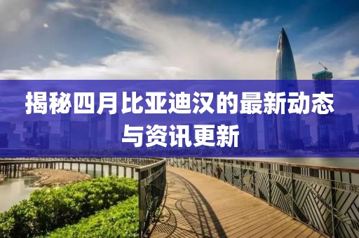 揭秘四月比亞迪漢的最新動(dòng)態(tài)與資訊更新