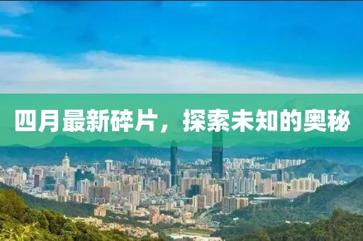 四月最新碎片，探索未知的奧秘