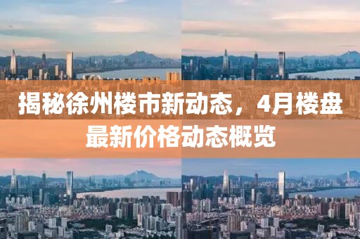 揭秘徐州樓市新動(dòng)態(tài)，4月樓盤最新價(jià)格動(dòng)態(tài)概覽