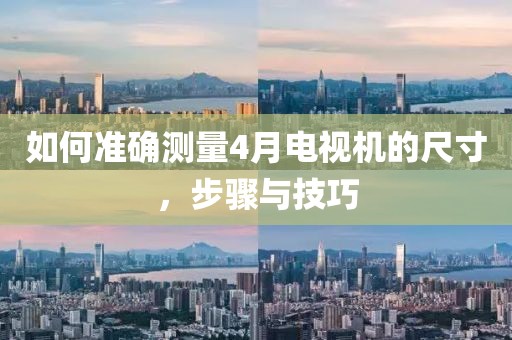 如何準確測量4月電視機的尺寸，步驟與技巧