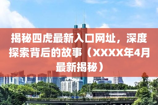 揭秘四虎最新入口網(wǎng)址，深度探索背后的故事（XXXX年4月最新揭秘）