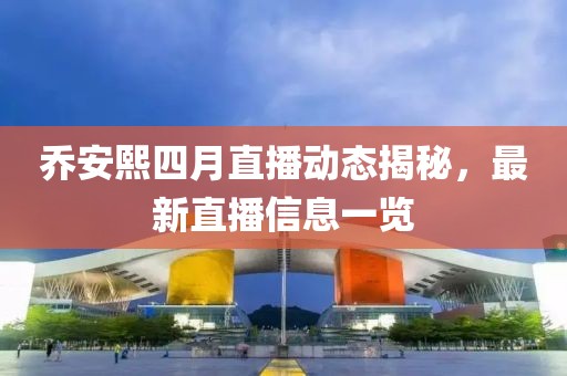 喬安熙四月直播動態(tài)揭秘，最新直播信息一覽