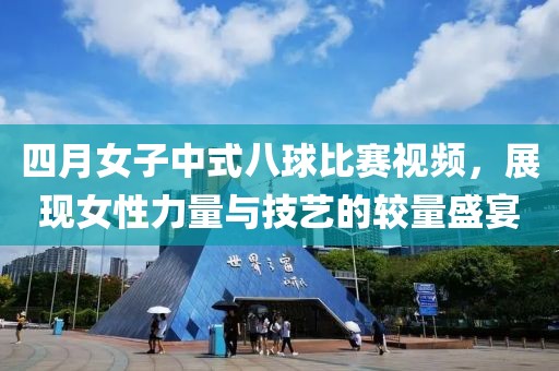四月女子中式八球比賽視頻，展現(xiàn)女性力量與技藝的較量盛宴