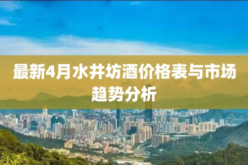 最新4月水井坊酒價(jià)格表與市場(chǎng)趨勢(shì)分析