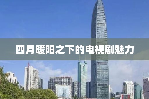 四月暖陽之下的電視劇魅力