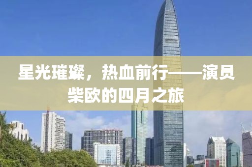 星光璀璨，熱血前行——演員柴歐的四月之旅