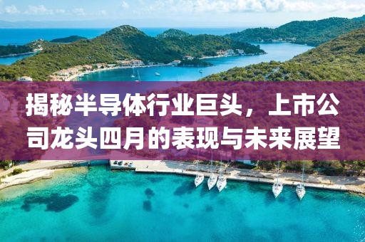 揭秘半導(dǎo)體行業(yè)巨頭，上市公司龍頭四月的表現(xiàn)與未來(lái)展望