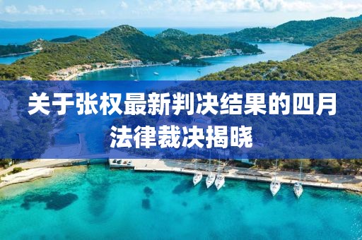 關(guān)于張權(quán)最新判決結(jié)果的四月法律裁決揭曉