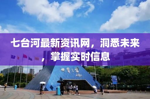 七臺河最新資訊網(wǎng)，洞悉未來，掌握實時信息