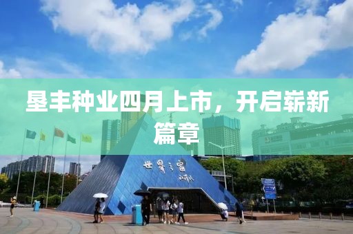 墾豐種業(yè)四月上市，開啟嶄新篇章