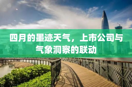 四月的墨跡天氣，上市公司與氣象洞察的聯(lián)動(dòng)