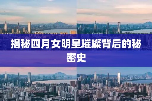 揭秘四月女明星璀璨背后的秘密史