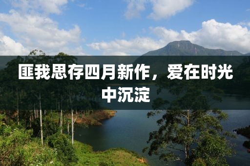 匪我思存四月新作，愛在時光中沉淀