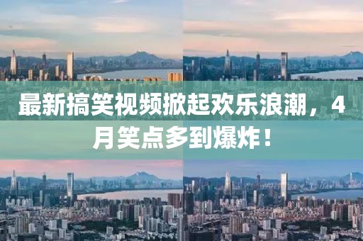 最新搞笑視頻掀起歡樂浪潮，4月笑點多到爆炸！
