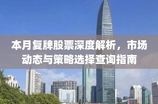 本月復(fù)牌股票深度解析，市場(chǎng)動(dòng)態(tài)與策略選擇查詢指南