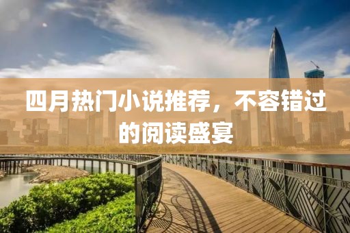 四月熱門小說推薦，不容錯(cuò)過的閱讀盛宴