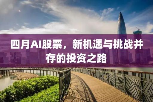 四月AI股票，新機遇與挑戰(zhàn)并存的投資之路