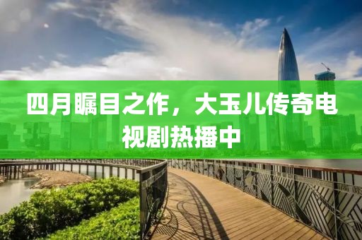 四月矚目之作，大玉兒傳奇電視劇熱播中