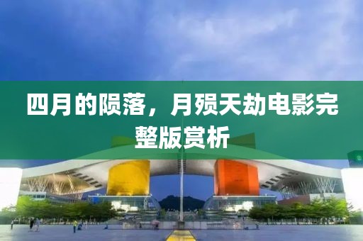 四月的隕落，月殞天劫電影完整版賞析