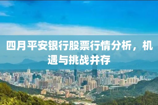 四月平安銀行股票行情分析，機(jī)遇與挑戰(zhàn)并存