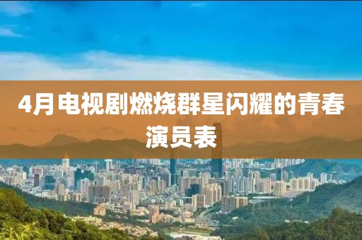 4月電視劇燃燒群星閃耀的青春演員表