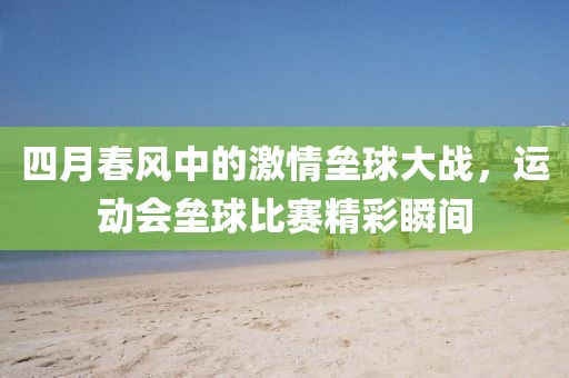 四月春風(fēng)中的激情壘球大戰(zhàn)，運動會壘球比賽精彩瞬間