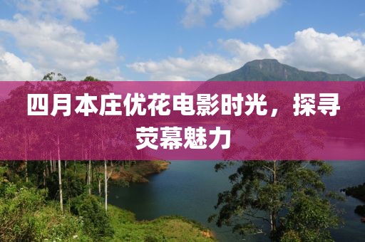 四月本莊優(yōu)花電影時光，探尋熒幕魅力