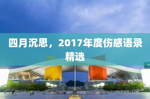 四月沉思，2017年度傷感語(yǔ)錄精選