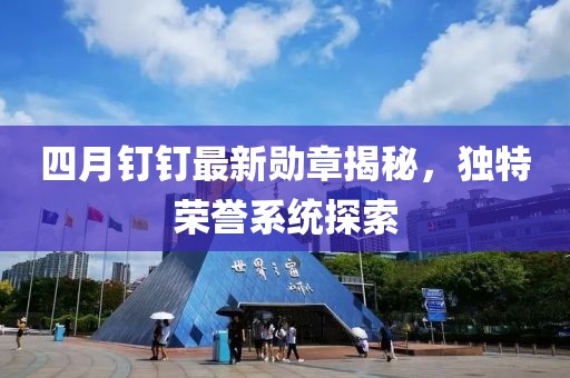 四月釘釘最新勛章揭秘，獨特榮譽系統(tǒng)探索