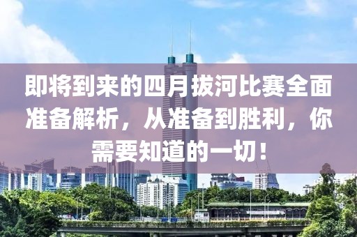 即將到來(lái)的四月拔河比賽全面準(zhǔn)備解析，從準(zhǔn)備到勝利，你需要知道的一切！